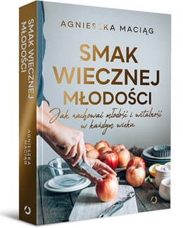 Agnieszka Maciąg, książka – Smak wiecznej młodości. Jak zachować młodość i witalność
