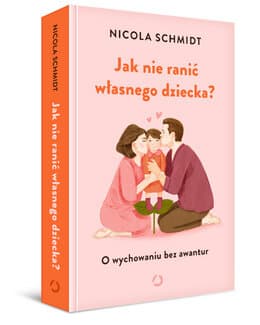 Jak nie ranić własnego dziecka? O wychowaniu bez awantur – Nicola Schmidt, książka