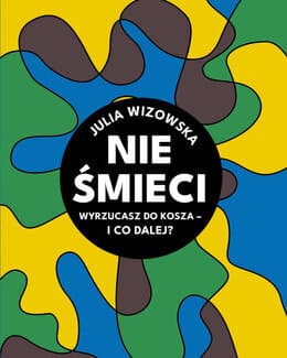 Nie śmieci. Wyrzucasz do kosza - i co dalej?  – Julia Wizowska; e-book