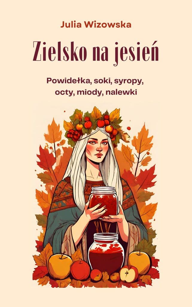 Zielsko na jesień. Powidełka, soki, syropy, octy, miody, nalewki – Julia Wizowska; e-book