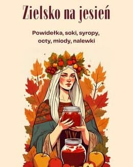 Zielsko na jesień. Powidełka, soki, syropy, octy, miody, nalewki – Julia Wizowska; e-book