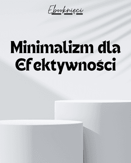Minimalizm dla Efektywności - Ebooknięci; ebook