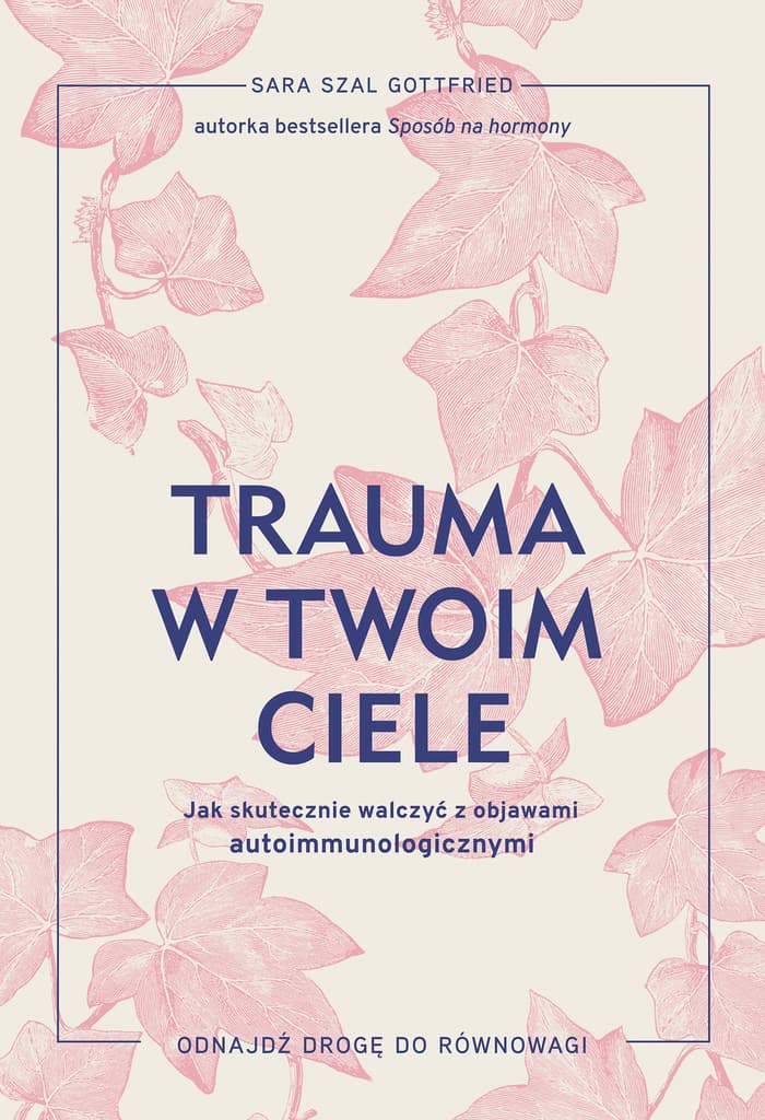 Trauma w twoim ciele. Jak skutecznie walczyć z objawami autoimmunologicznymi – Sara Gottfried 