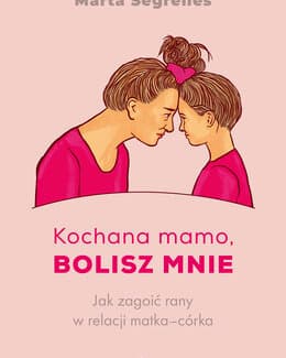 Kochana mamo, bolisz mnie. Jak zagoić rany w relacji matka‒córka – Marta Segrelles