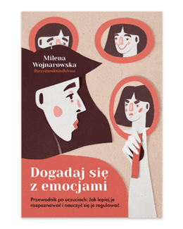 Dogadaj się z emocjami. Przewodnik po uczuciach: jak lepiej je rozpoznawać i nauczyć się je regulować – Milena Wojnarowska