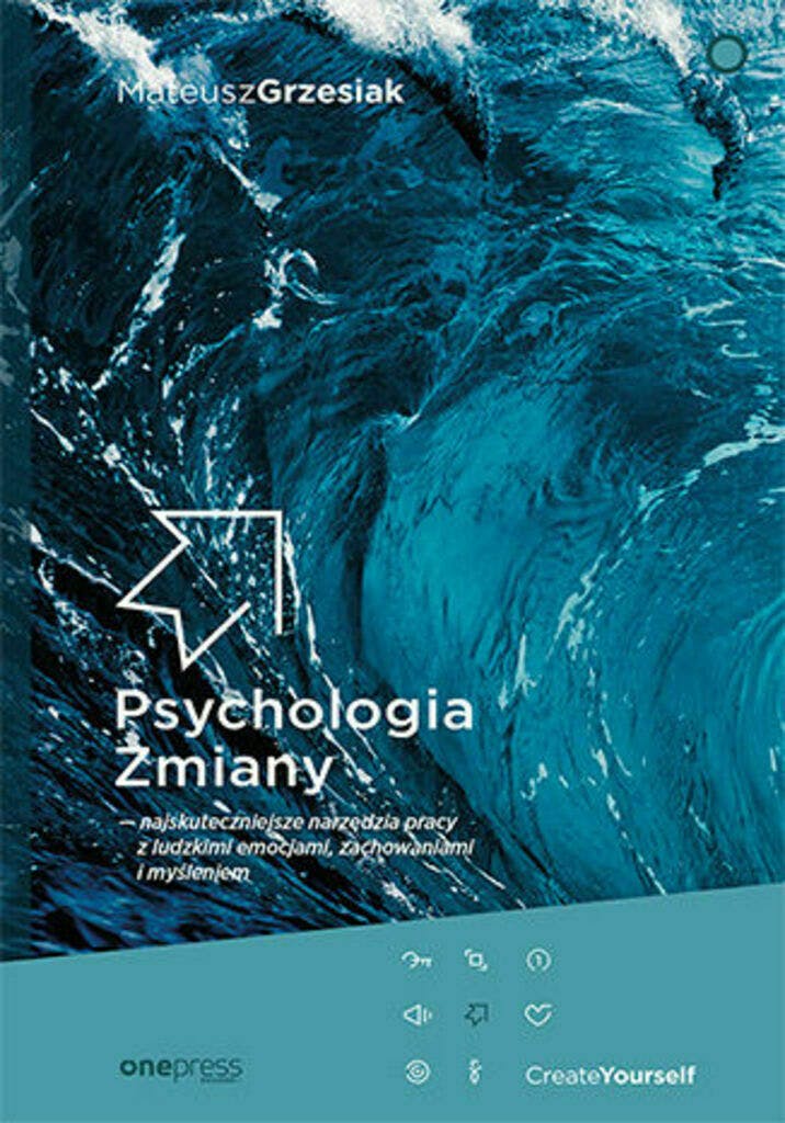 Psychologia Zmiany - najskuteczniejsze narzędzia pracy z ludzkimi emocjami, zachowaniami i myśleniem – Mateusz Grzesiak, książka