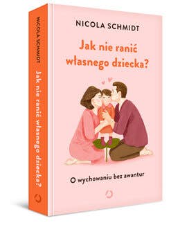 Nicola Schmidt, książka – Jak nie ranić własnego dziecka? O wychowaniu bez awantur