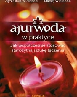 Ajurweda w praktyce. Jak współcześnie stosować starożytną sztukę leczenia - Agnieszka Wielobób, Maciej Wielobób; książka