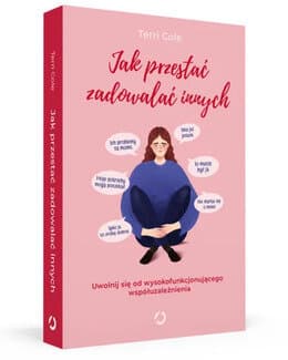Jak przestać zadowalać innych. Uwolnij się od wysokofunkcjonującego współuzależnienia – Cole Terri; książka